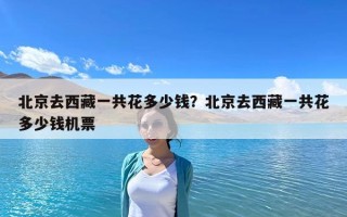 北京去西藏一共花多少钱？北京去西藏一共花多少钱机票