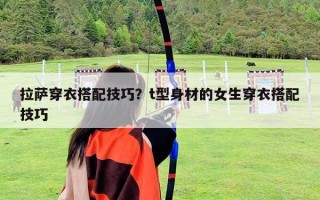 拉萨穿衣搭配技巧？t型身材的女生穿衣搭配技巧