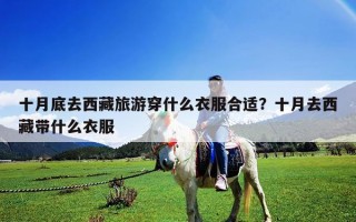 十月底去西藏旅游穿什么衣服合适？十月去西藏带什么衣服