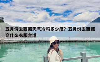 五月份去西藏天气冷吗多少度？五月份去西藏穿什么衣服合适