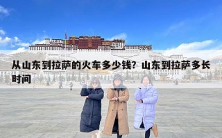 从山东到拉萨的火车多少钱？山东到拉萨多长时间