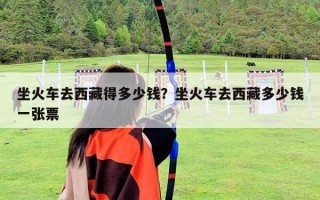 坐火车去西藏得多少钱？坐火车去西藏多少钱一张票