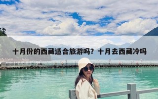 十月份的西藏适合旅游吗？十月去西藏冷吗