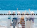 到西藏的火车推荐？去西藏的火车叫什么名字