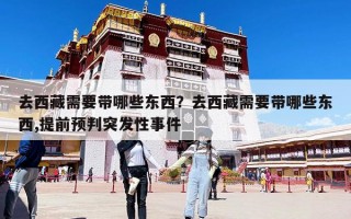 去西藏需要带哪些东西？去西藏需要带哪些东西,提前预判突发性事件