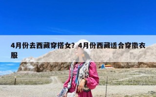 4月份去西藏穿搭女？4月份西藏适合穿撒衣服