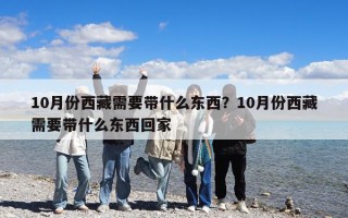 10月份西藏需要带什么东西？10月份西藏需要带什么东西回家