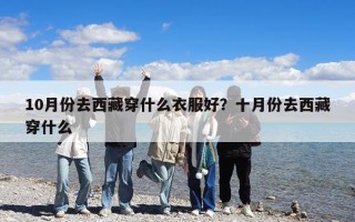 10月份去西藏穿什么衣服好？十月份去西藏穿什么