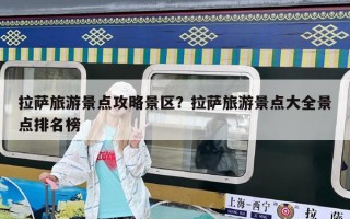 拉萨旅游景点攻略景区？拉萨旅游景点大全景点排名榜