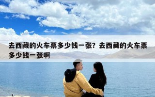 去西藏的火车票多少钱一张？去西藏的火车票多少钱一张啊
