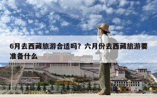 6月去西藏旅游合适吗？六月份去西藏旅游要准备什么