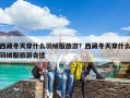 西藏冬天穿什么羽绒服旅游？西藏冬天穿什么羽绒服旅游合适