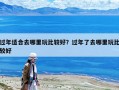 过年适合去哪里玩比较好？过年了去哪里玩比较好