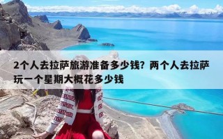 2个人去拉萨旅游准备多少钱？两个人去拉萨玩一个星期大概花多少钱