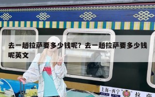 去一趟拉萨要多少钱呢？去一趟拉萨要多少钱呢英文