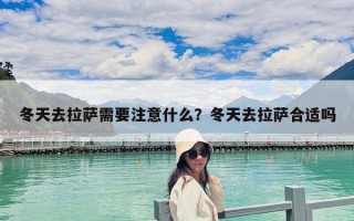 冬天去拉萨需要注意什么？冬天去拉萨合适吗