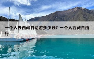 一个人去西藏自助游多少钱？一个人西藏自由行