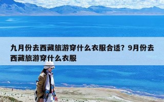 九月份去西藏旅游穿什么衣服合适？9月份去西藏旅游穿什么衣服