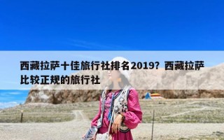 西藏拉萨十佳旅行社排名2019？西藏拉萨比较正规的旅行社