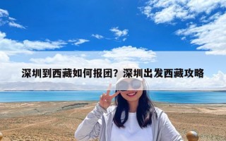 深圳到西藏如何报团？深圳出发西藏攻略