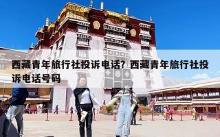 西藏青年旅行社投诉电话？西藏青年旅行社投诉电话号码