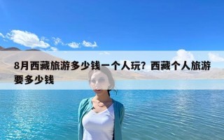 8月西藏旅游多少钱一个人玩？西藏个人旅游要多少钱