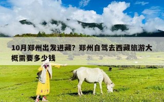 10月郑州出发进藏？郑州自驾去西藏旅游大概需要多少钱