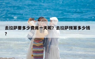 去拉萨要多少费用一天呢？去拉萨预算多少钱?