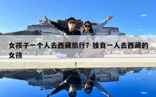 女孩子一个人去西藏旅行？独自一人去西藏的女孩