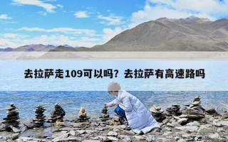 去拉萨走109可以吗？去拉萨有高速路吗