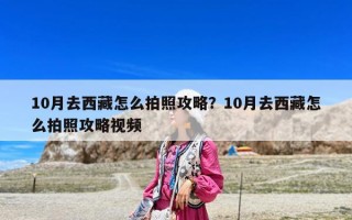 10月去西藏怎么拍照攻略？10月去西藏怎么拍照攻略视频