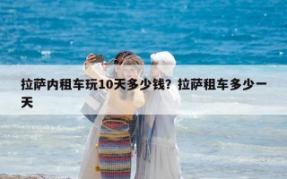 拉萨内租车玩10天多少钱？拉萨租车多少一天