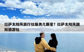 拉萨太阳风旅行社服务几颗星？拉萨太阳风国际旅游社