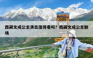 西藏文成公主演出值得看吗？西藏文成公主剧场