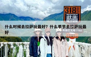 什么时候去拉萨玩最好？什么季节去拉萨玩最好