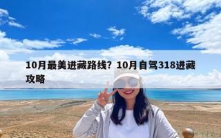 10月最美进藏路线？10月自驾318进藏攻略