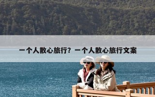 一个人散心旅行？一个人散心旅行文案