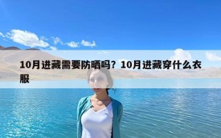 10月进藏需要防晒吗？10月进藏穿什么衣服