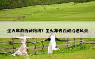 坐火车游西藏路线？坐火车去西藏沿途风景