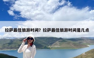 拉萨最佳旅游时间？拉萨最佳旅游时间是几点