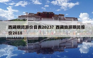 西藏跟团游价目表2023？西藏旅游跟团报价2018