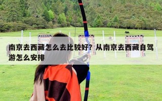 南京去西藏怎么去比较好？从南京去西藏自驾游怎么安排