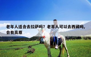 老年人适合去拉萨吗？老年人可以去西藏吗,会有高原