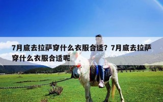 7月底去拉萨穿什么衣服合适？7月底去拉萨穿什么衣服合适呢