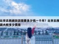 北京去西藏旅游需要多少钱一个月？北京去西藏大概多少费用