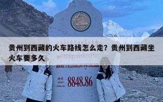 贵州到西藏的火车路线怎么走？贵州到西藏坐火车要多久