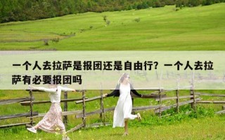 一个人去拉萨是报团还是自由行？一个人去拉萨有必要报团吗