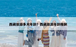 西藏旅游多大年龄？西藏旅游年龄限制