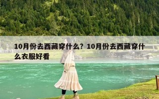 10月份去西藏穿什么？10月份去西藏穿什么衣服好看