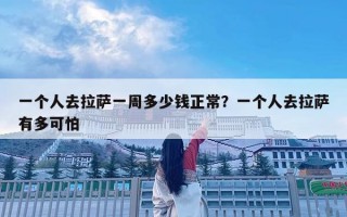 一个人去拉萨一周多少钱正常？一个人去拉萨有多可怕
